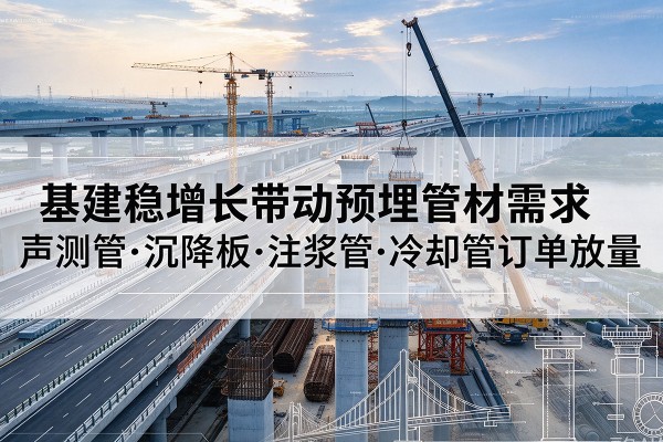 船山基建稳增长带动预埋监测管材需求,声测管、沉降板、注浆管订单持续放量