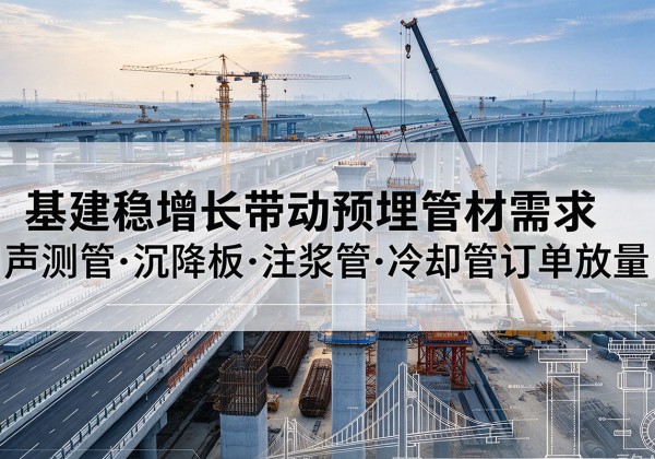 船山基建稳增长带动预埋监测管材需求，声测管、沉降板、注浆管订单持续放量