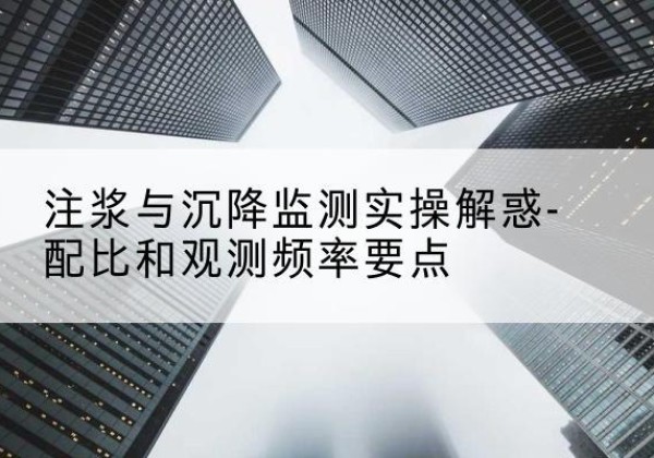 船山水泥浆配比不当会不会造成注浆管堵管？-注浆与沉降监测实操解惑-配比和观测频率要点